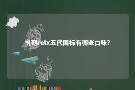 悦刻relx五代国标有哪些口味�？ 